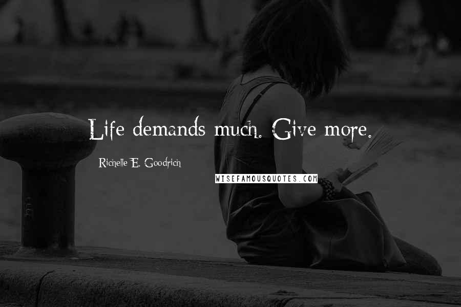 Richelle E. Goodrich Quotes: Life demands much. Give more.