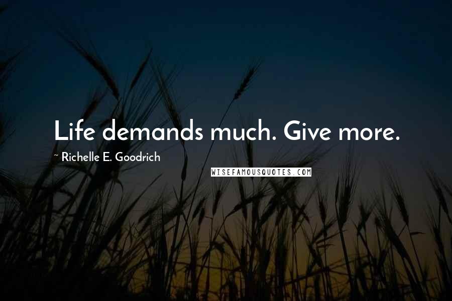 Richelle E. Goodrich Quotes: Life demands much. Give more.