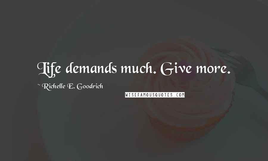 Richelle E. Goodrich Quotes: Life demands much. Give more.
