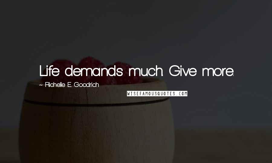 Richelle E. Goodrich Quotes: Life demands much. Give more.