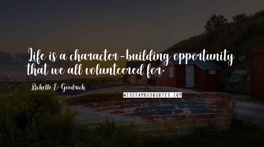 Richelle E. Goodrich Quotes: Life is a character-building opportunity that we all volunteered for.