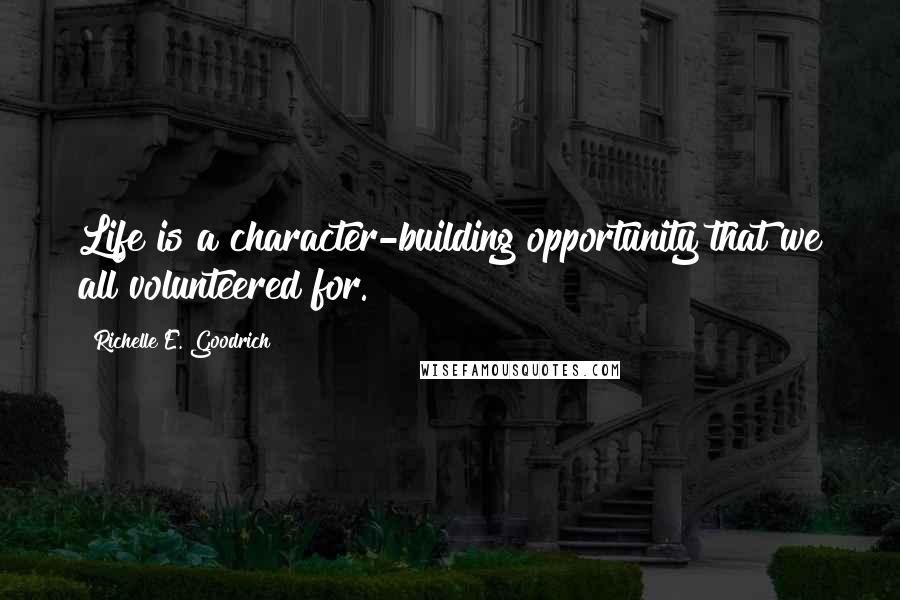 Richelle E. Goodrich Quotes: Life is a character-building opportunity that we all volunteered for.