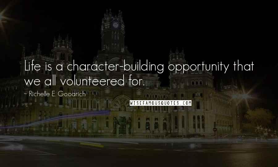 Richelle E. Goodrich Quotes: Life is a character-building opportunity that we all volunteered for.