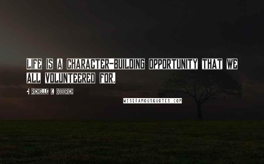 Richelle E. Goodrich Quotes: Life is a character-building opportunity that we all volunteered for.