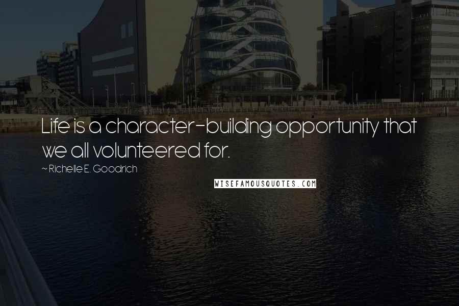 Richelle E. Goodrich Quotes: Life is a character-building opportunity that we all volunteered for.