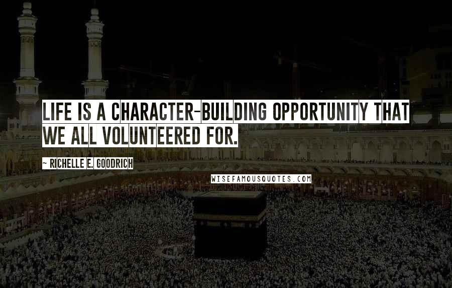 Richelle E. Goodrich Quotes: Life is a character-building opportunity that we all volunteered for.