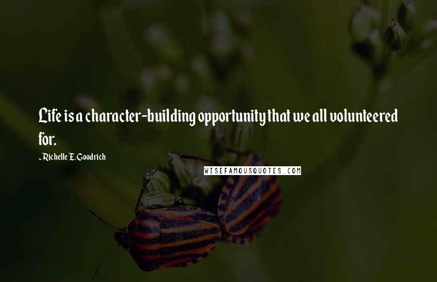 Richelle E. Goodrich Quotes: Life is a character-building opportunity that we all volunteered for.