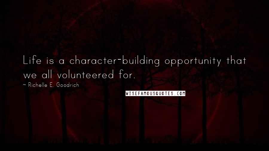 Richelle E. Goodrich Quotes: Life is a character-building opportunity that we all volunteered for.