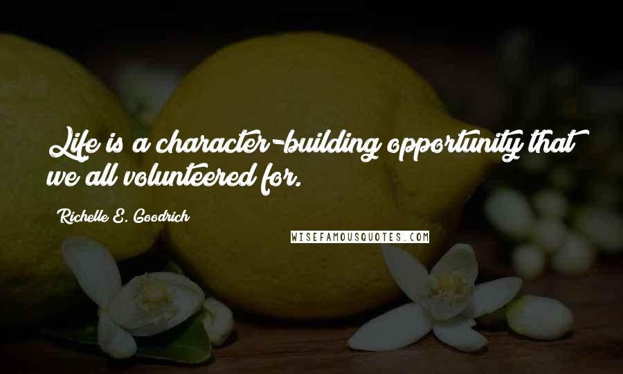 Richelle E. Goodrich Quotes: Life is a character-building opportunity that we all volunteered for.