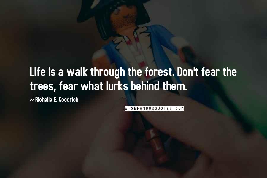Richelle E. Goodrich Quotes: Life is a walk through the forest. Don't fear the trees, fear what lurks behind them.