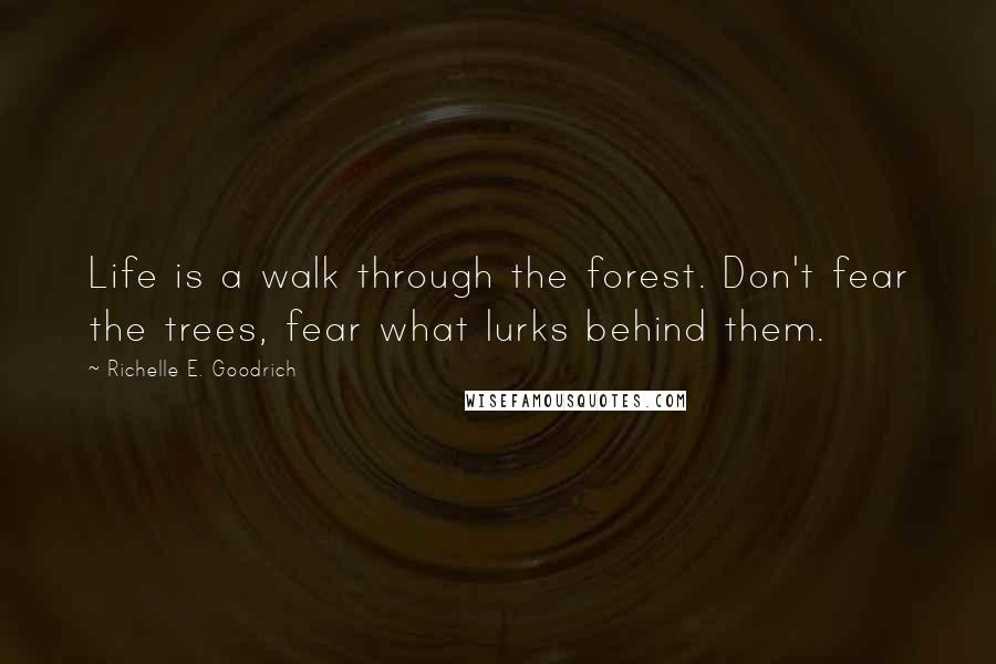 Richelle E. Goodrich Quotes: Life is a walk through the forest. Don't fear the trees, fear what lurks behind them.