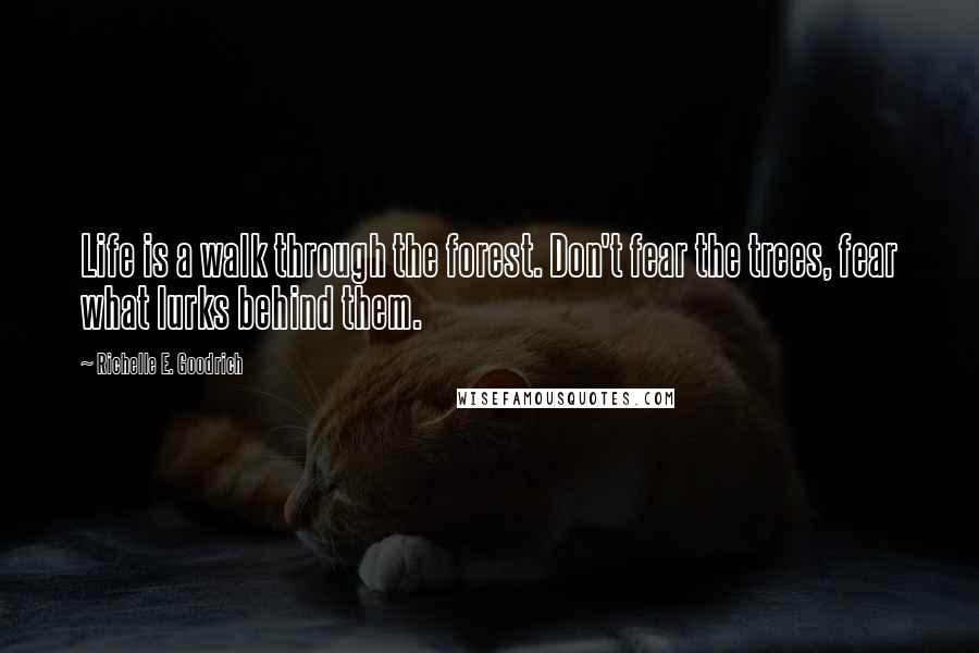 Richelle E. Goodrich Quotes: Life is a walk through the forest. Don't fear the trees, fear what lurks behind them.
