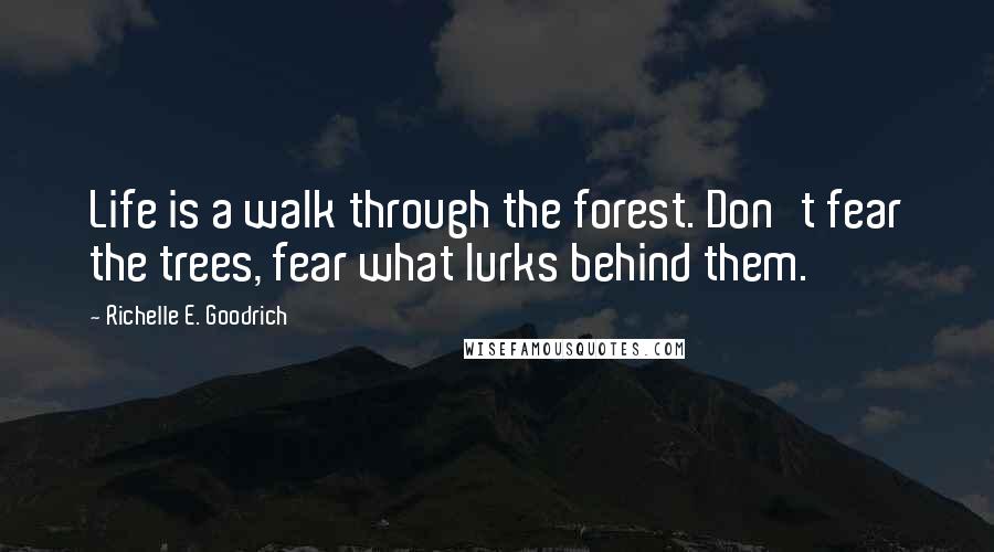 Richelle E. Goodrich Quotes: Life is a walk through the forest. Don't fear the trees, fear what lurks behind them.