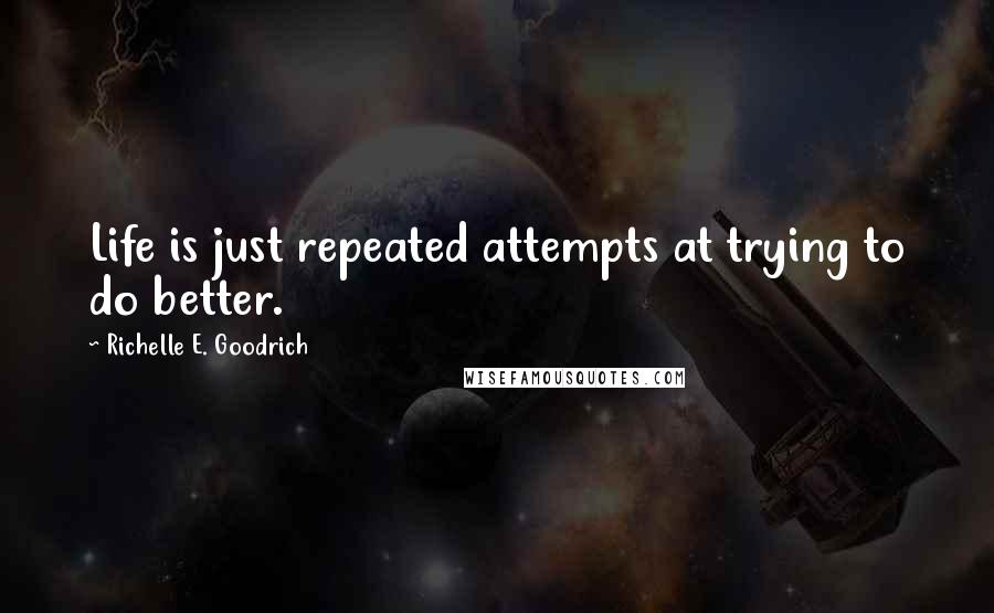 Richelle E. Goodrich Quotes: Life is just repeated attempts at trying to do better.