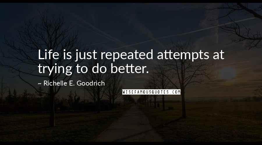 Richelle E. Goodrich Quotes: Life is just repeated attempts at trying to do better.