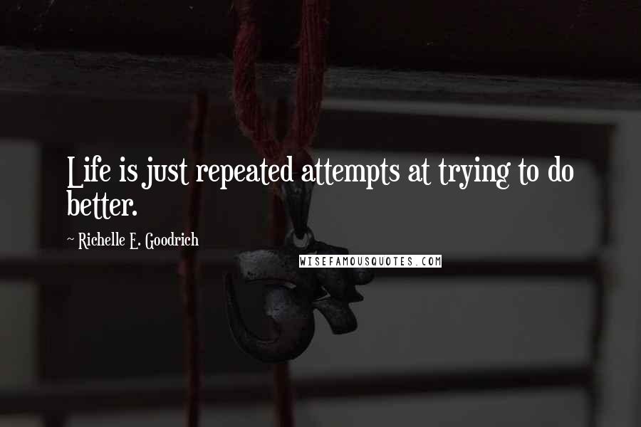 Richelle E. Goodrich Quotes: Life is just repeated attempts at trying to do better.
