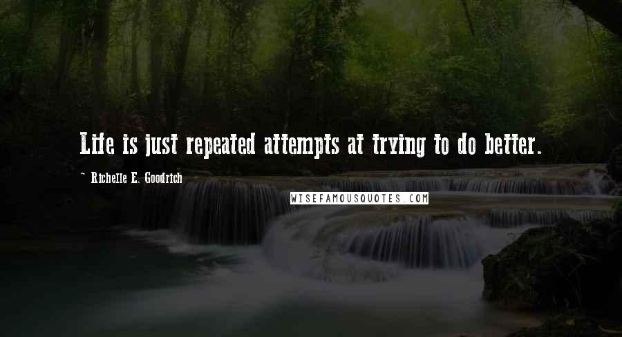 Richelle E. Goodrich Quotes: Life is just repeated attempts at trying to do better.