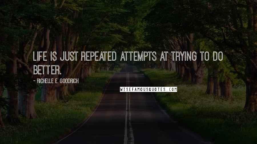 Richelle E. Goodrich Quotes: Life is just repeated attempts at trying to do better.