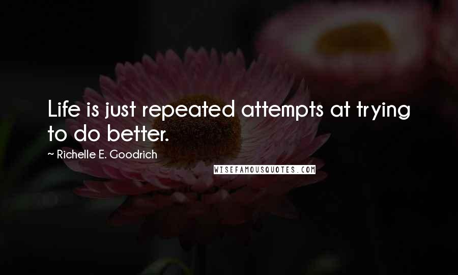 Richelle E. Goodrich Quotes: Life is just repeated attempts at trying to do better.