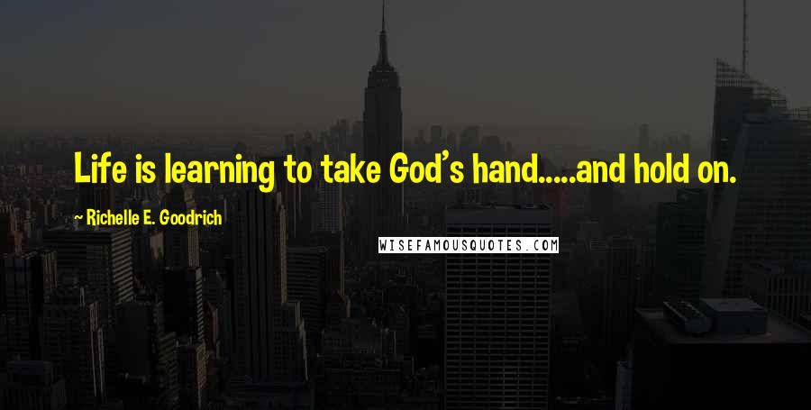 Richelle E. Goodrich Quotes: Life is learning to take God's hand.....and hold on.