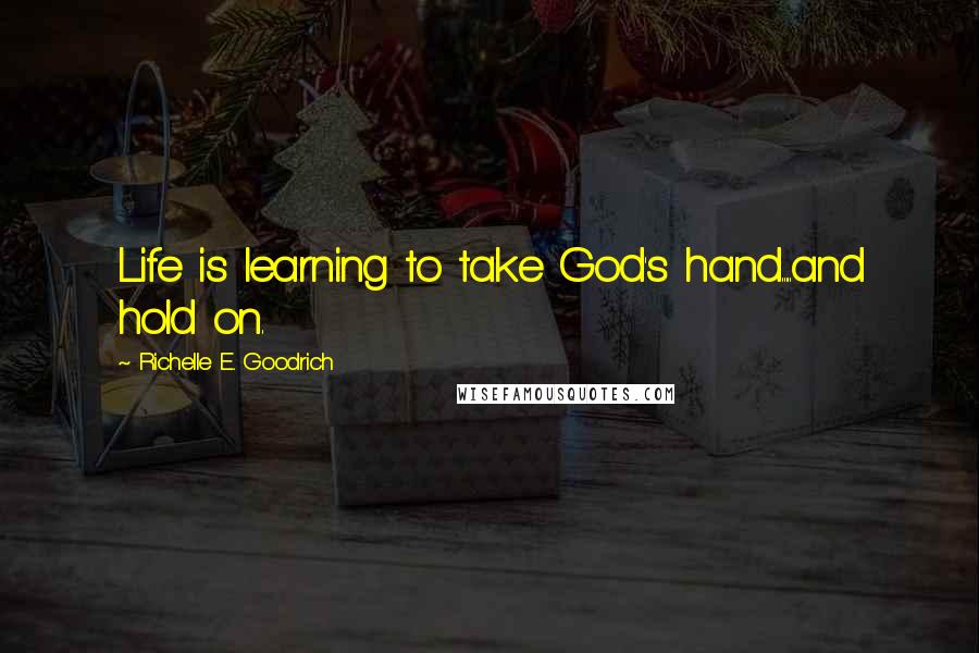 Richelle E. Goodrich Quotes: Life is learning to take God's hand.....and hold on.