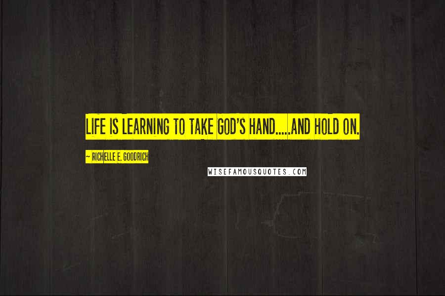 Richelle E. Goodrich Quotes: Life is learning to take God's hand.....and hold on.