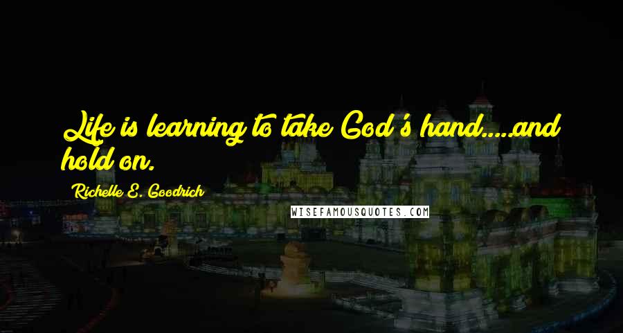 Richelle E. Goodrich Quotes: Life is learning to take God's hand.....and hold on.