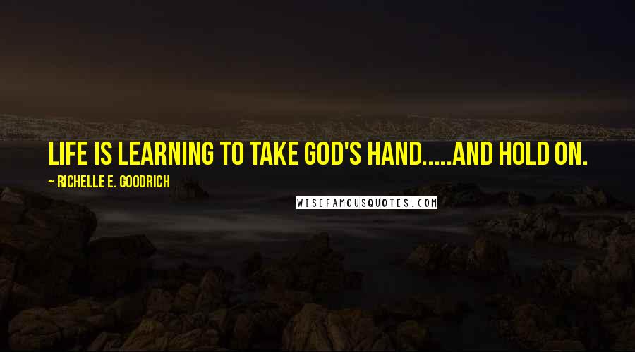 Richelle E. Goodrich Quotes: Life is learning to take God's hand.....and hold on.