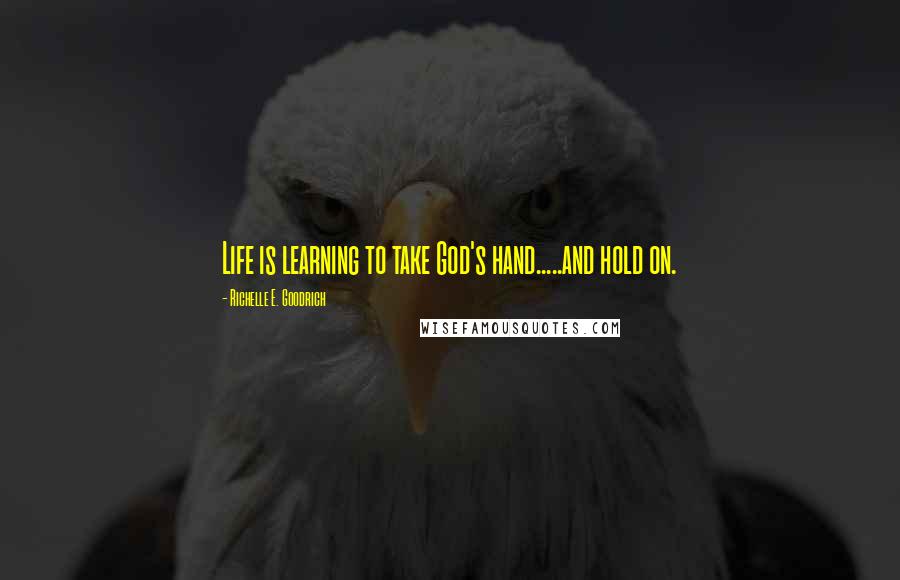 Richelle E. Goodrich Quotes: Life is learning to take God's hand.....and hold on.