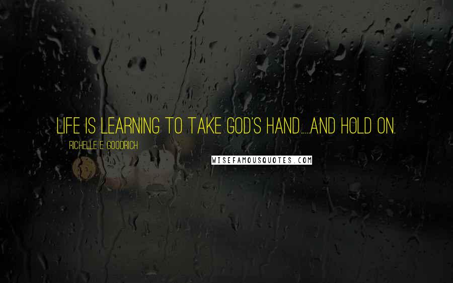 Richelle E. Goodrich Quotes: Life is learning to take God's hand.....and hold on.