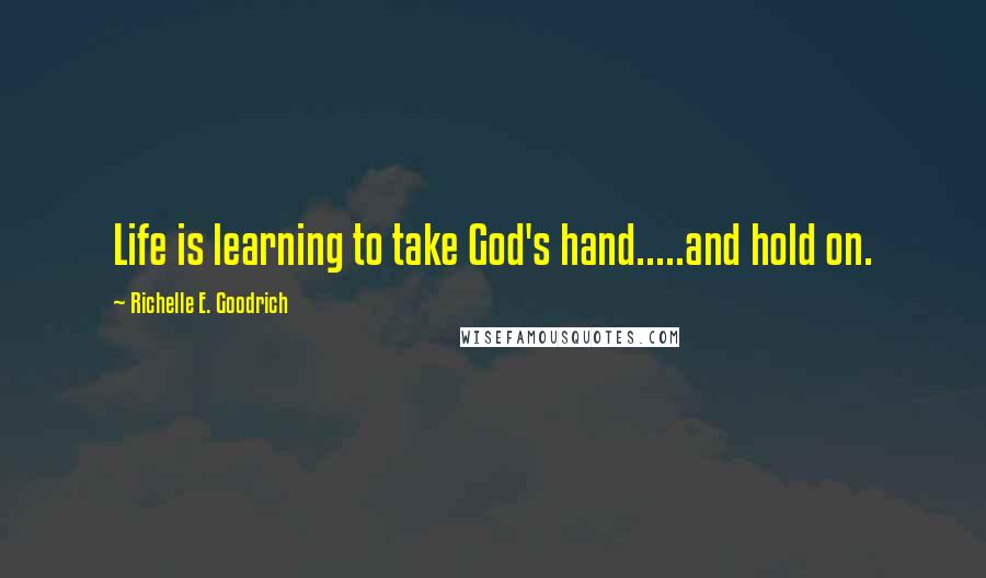 Richelle E. Goodrich Quotes: Life is learning to take God's hand.....and hold on.
