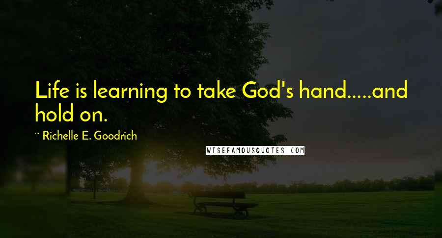 Richelle E. Goodrich Quotes: Life is learning to take God's hand.....and hold on.