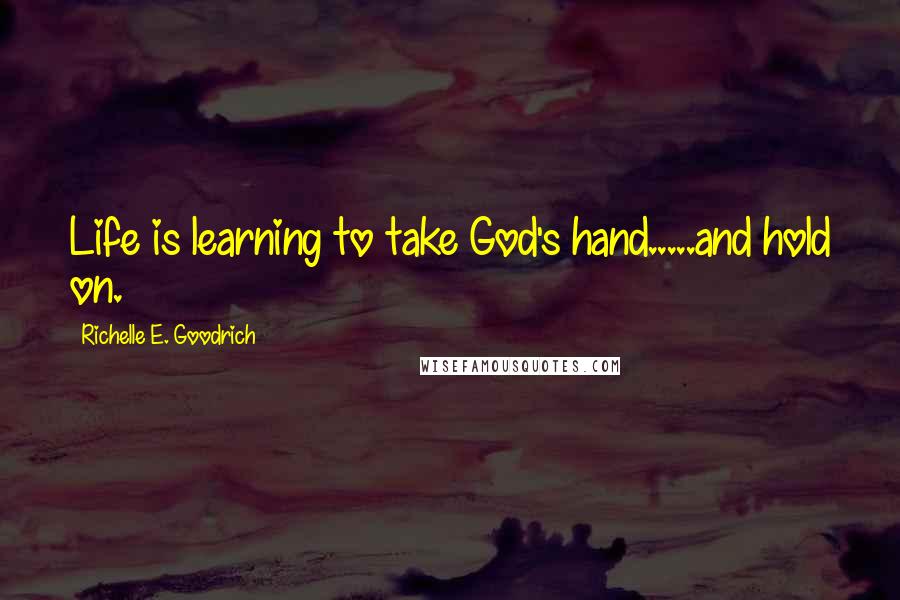 Richelle E. Goodrich Quotes: Life is learning to take God's hand.....and hold on.