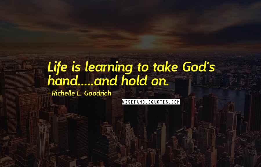 Richelle E. Goodrich Quotes: Life is learning to take God's hand.....and hold on.