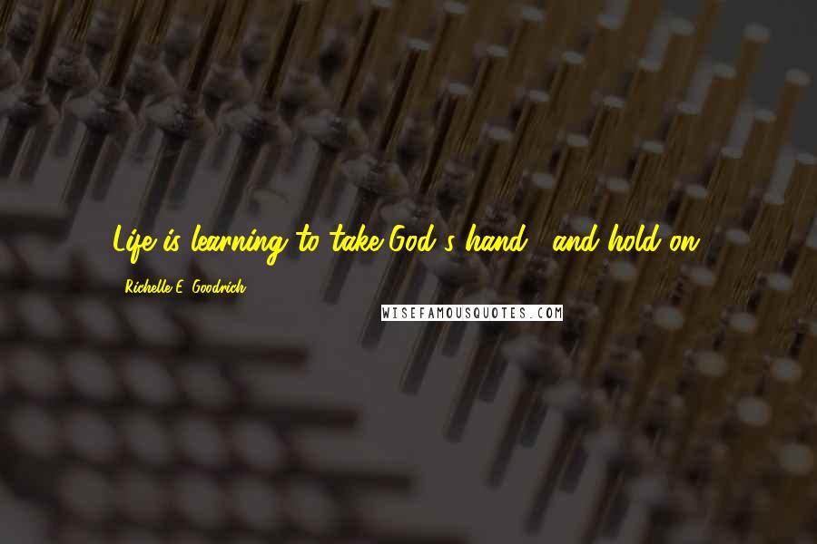 Richelle E. Goodrich Quotes: Life is learning to take God's hand.....and hold on.