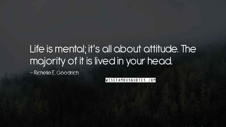 Richelle E. Goodrich Quotes: Life is mental; it's all about attitude. The majority of it is lived in your head.