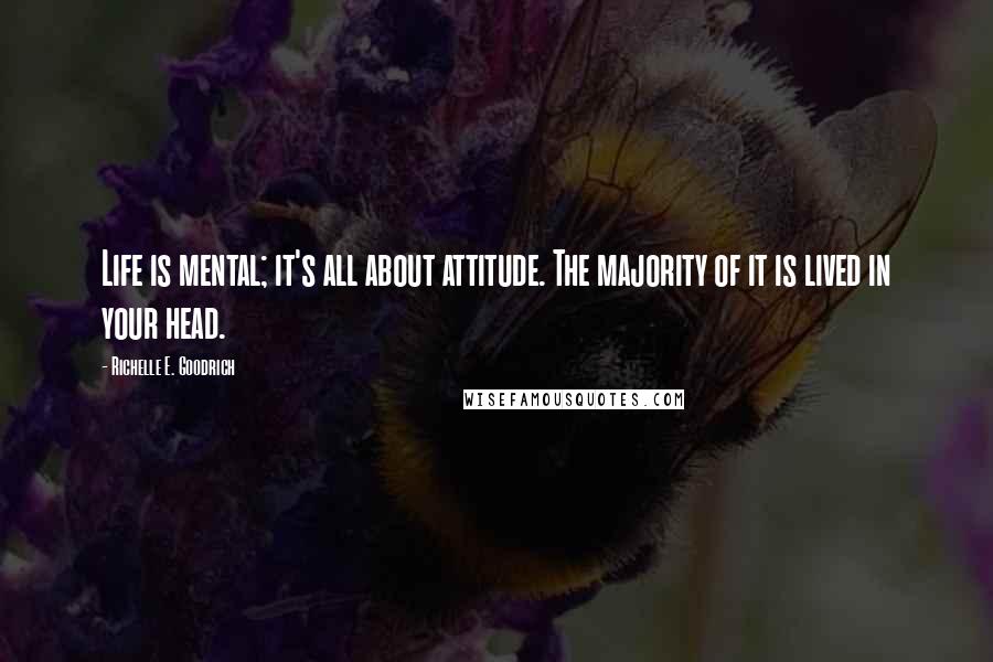 Richelle E. Goodrich Quotes: Life is mental; it's all about attitude. The majority of it is lived in your head.