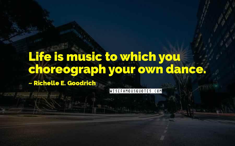 Richelle E. Goodrich Quotes: Life is music to which you choreograph your own dance.