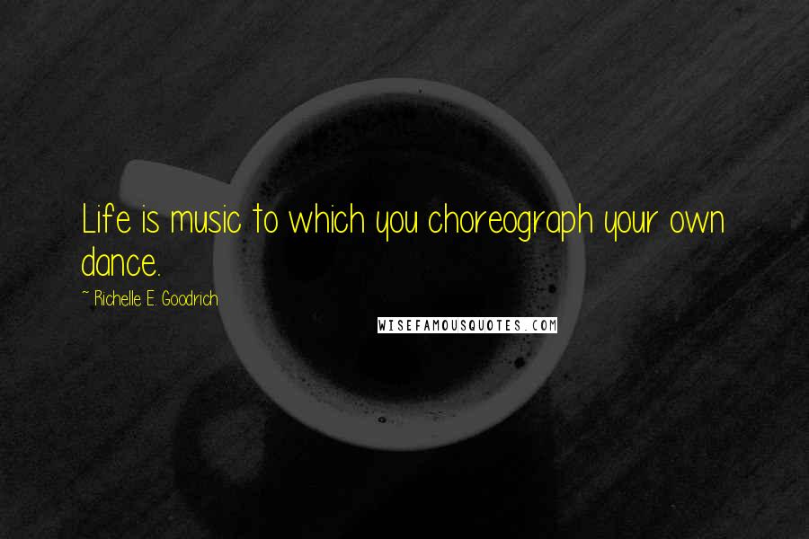 Richelle E. Goodrich Quotes: Life is music to which you choreograph your own dance.