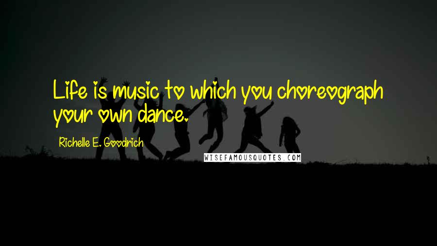 Richelle E. Goodrich Quotes: Life is music to which you choreograph your own dance.