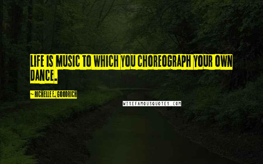 Richelle E. Goodrich Quotes: Life is music to which you choreograph your own dance.