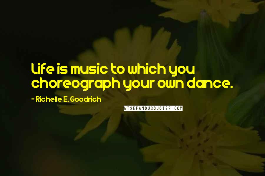 Richelle E. Goodrich Quotes: Life is music to which you choreograph your own dance.