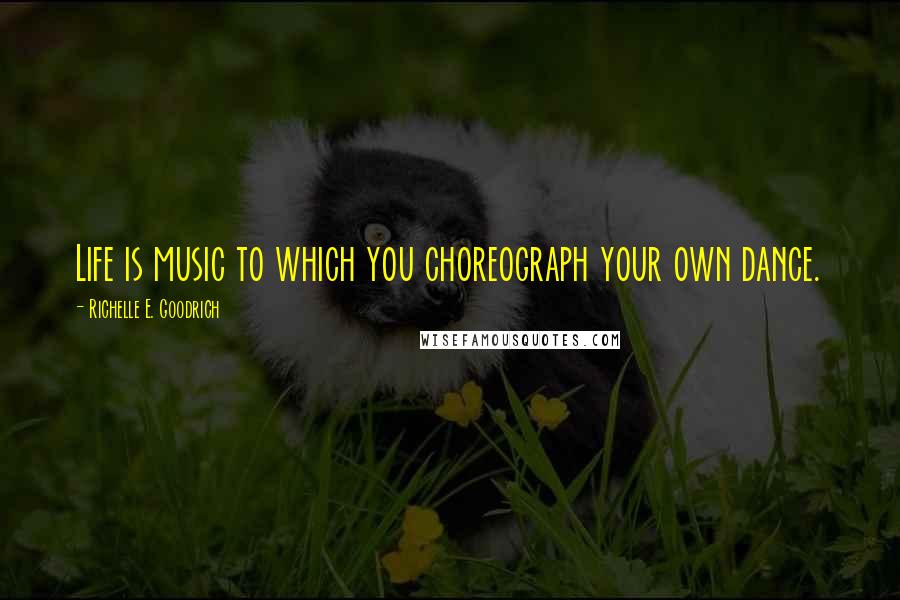 Richelle E. Goodrich Quotes: Life is music to which you choreograph your own dance.