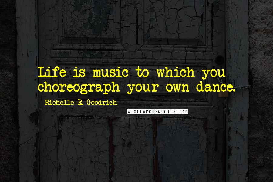 Richelle E. Goodrich Quotes: Life is music to which you choreograph your own dance.