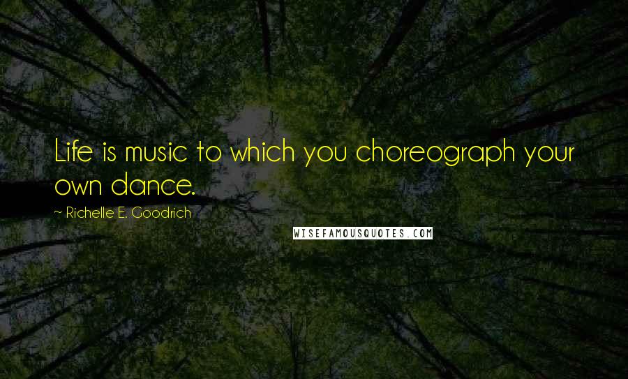 Richelle E. Goodrich Quotes: Life is music to which you choreograph your own dance.
