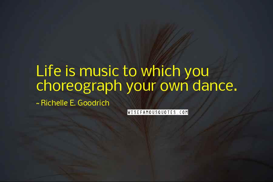 Richelle E. Goodrich Quotes: Life is music to which you choreograph your own dance.