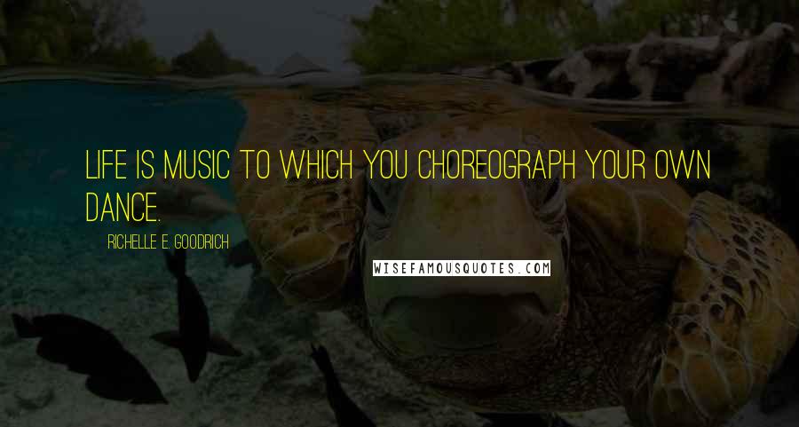 Richelle E. Goodrich Quotes: Life is music to which you choreograph your own dance.