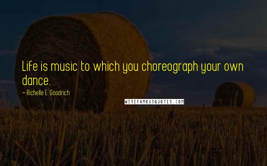 Richelle E. Goodrich Quotes: Life is music to which you choreograph your own dance.