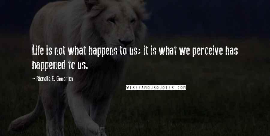 Richelle E. Goodrich Quotes: Life is not what happens to us; it is what we perceive has happened to us.