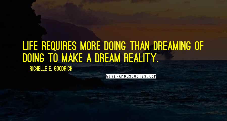 Richelle E. Goodrich Quotes: Life requires more doing than dreaming of doing to make a dream reality.